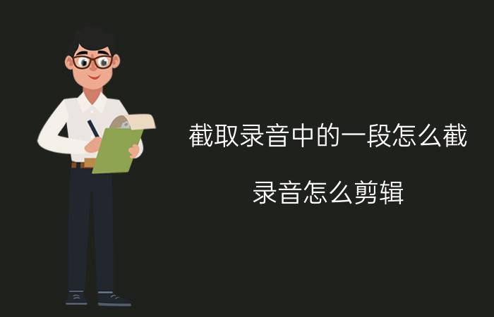 截取录音中的一段怎么截 录音怎么剪辑？